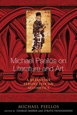 Michael Psellos on Literature and Art: A Byzantine Perspective on Aesthetics (Michael Psellos in Translation)