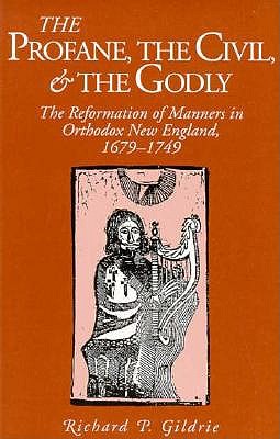 The Profane, the Civil, & the Godly: The Reformation of Manners in Orthodox New England, 1679 - 1749