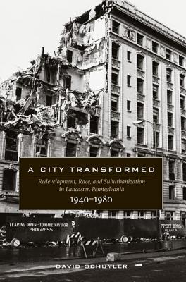 A City Transformed; Redevelopment, Race, and Suburbanization in Lancaster, Pennsylvania 1940-1980