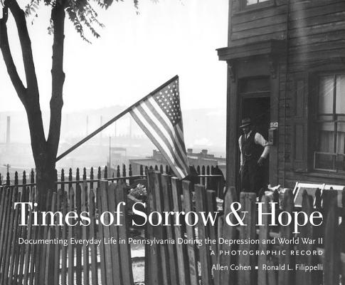 Times of Sorrow and Hope: Documenting Everyday Life in Pennsylvania During the Depression and World War II - A Photographic Record