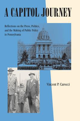 A Capitol Journey: Reflections on the Press, Politics, and the Making of Public Policy in Pennsylvania (Keystone Books)