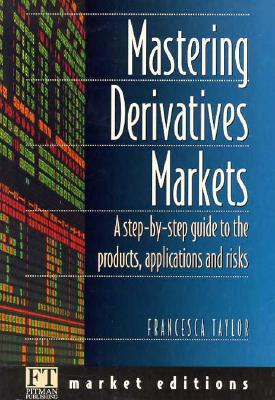 Mastering Derivatives Markets: A Step-By-Step Guide to the Products, Applications and Risks