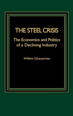 The Steel Crisis: The Economics and Politics of a Declining Industry