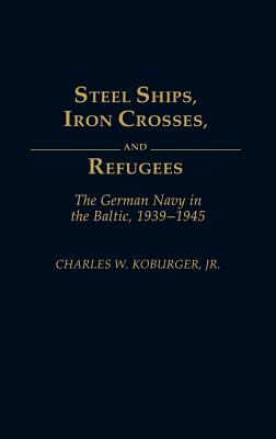 Steel Ships, Iron Crosses and Refugees: German Navy in the Baltic 1939- 1945.