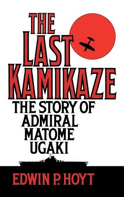 The Last Kamikaze: The Story of Admiral Matome Ugaki