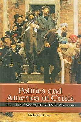 Politics and America in Crisis: The Coming of the Civil War (Reflections on the Civil War Era)