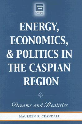 Energy, Economics, and Politics in the Caspian Region: Dreams and Realities (Praeger Security International)