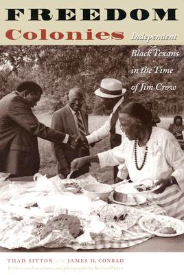 Freedom Colonies: Independent Black Texans in the Time of Jim Crow (Jack and Doris Smothers Series in Texas History, Life, and Culture)