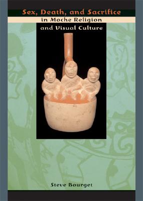 Sex, Death, and Sacrifice in Moche Religion and Visual Culture