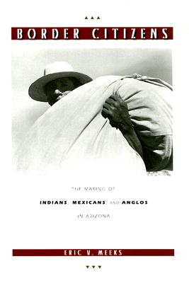 Border Citizens: The Making of Indians, Mexicans, and Anglos in Arizona