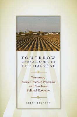 Tomorrow We're All Going to the Harvest: Temporary Foreign Worker Programs and Neoliberal Political Economy (Joe R. and Teresa Lozano Long Series in Latin American and Latino Art and Culture)