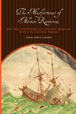 The Misfortunes of Alonso Ramrez: The True Adventures of a Spanish American with 17th-Century Pirates (Joe R. and Teresa Lozano Long Series in Latin American and Latino Art and Culture)