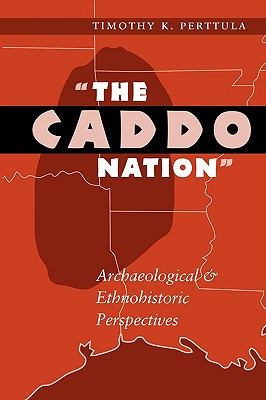 The Caddo Nation: Archaeological and Ethnohistoric Perspectives (Texas Archaeology and Ethnohistory Series)