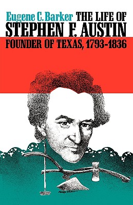 The Life of Stephen F. Austin, Founder of Texas, 1793-1836 A Chapter in the Westward Movement of the Anglo-American People