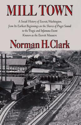 Mill Town; a Social History of Everett, Washington, from its Earliest Beginnings on the Shores of Puget Sound to the Tragic and Infamous Event Known As the Everett Massacre