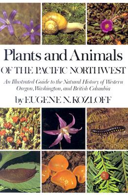 Plants and Animals of the Pacific Northwest: An Illustrated Guide to the Natural History of Western Oregon, Washington, and British Columbia, Kozloff, Eugene N. Plants and Animals of the Pacific Northwest: An Illustrated Guide to the Natural History of Western Oregon, Washington, and British Columbia, Kozloff, Eugene N.