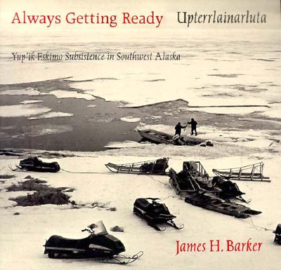 Always Getting Ready / Upterrlainarluta: Yup'ik Eskimo Subsistence in Southwest Alaska
