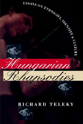 Hungarian Rhapsodies: Essays on Ethnicity, Identity, and Culture (Donald R. Ellegood International Publications)