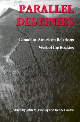 Parallel Destinies: Canadian-American Relations West of the Rockies (Emil and Kathleen Sick Book Series in Western History and Biography)