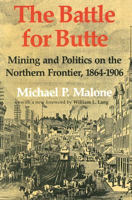 The Battle for Butte: Mining and Politics on the Northern Frontier, 18641906 (The Emil And Kathleen Sick Lecture-Book Series in Western History And Biography)