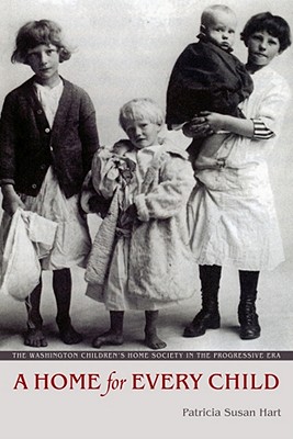 A Home for Every Child: The Washington Children's Home Society in the Progressive Era (Emil and Kathleen Sick Book Series in Western History and Biography)