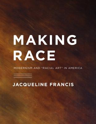 Making Race: Modernism and Racial Art in America (McLellan Endowed)