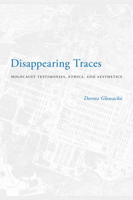 Disappearing Traces: Holocaust Testimonials, Ethics, and Aesthetics (Stephen S. Weinstein Series in Post-Holocaust Studies)