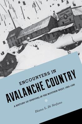 Encounters in Avalanche Country: A History of Survival in the Mountain West, 1820-1920 (Emil and Kathleen Sick Series in Western History and Biography)