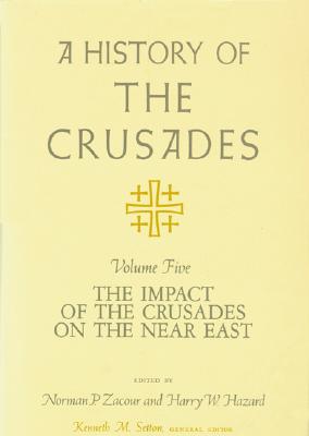 A History of the Crusades, Volume V: The Impact of the Crusades on the Near East (Volume 5)