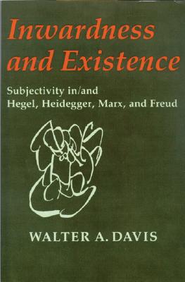 inwardness and Existence: Subjectivity in/and Hegel, Heidegger, Marx and Freud