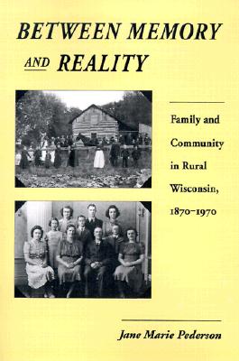Between Memory and Reality Family and Community in Rural Wisconsin, 1870-1970