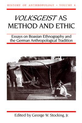 Volksgeist as Method and Ethic: Essays on Boasian Ethnography and the German Anthropological Tradition (Volume 8) (History of Anthropology)