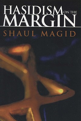 Hasidism on the Margin: Reconciliation, Antinomianism, and Messianism (Modern Jewish Philosophy and Religion: Translations and Critical Studies)