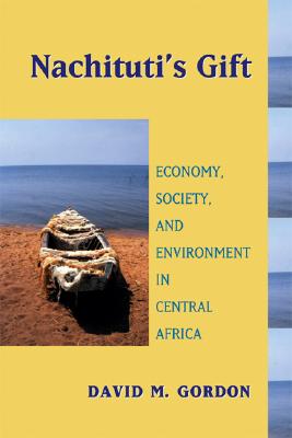 Nachituti's Gift: Economy, Society, and Environment in Central Africa (Africa and the Diaspora: History, Politics, Culture)