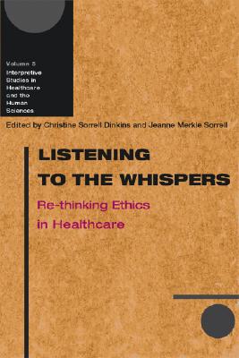Listening to the Whispers: Re-thinking Ethics in Healthcare (Interpretive Studies in Healthcare and the Human Sciences)