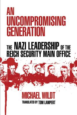 An Uncompromising Generation: The Nazi Leadership of the Reich Security Main Office (George L. Mosse Series in the History of European Culture, Sexuality, and Ideas)