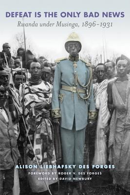 Defeat Is the Only Bad News: Rwanda under Musinga, 18961931 (Africa and the Diaspora: History, Politics, Culture)