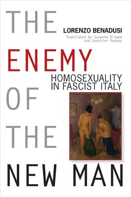 The Enemy of the New Man: Homosexuality in Fascist Italy (George L. Mosse Series in the History of European Culture, Sexuality, and Ideas)