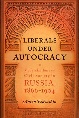 Liberals under Autocracy: Modernization and Civil Society in Russia, 18661904