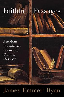 Faithful Passages: American Catholicism in Literary Culture, 18441931 (Studies in American Thought and Culture)