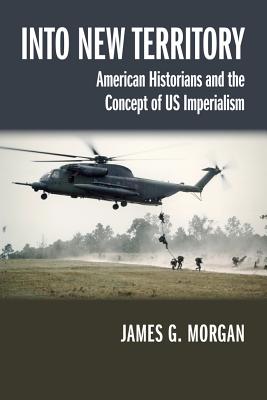 Into New Territory: American Historians and the Concept of US Imperialism (Studies in American Thought and Culture)