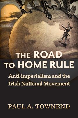 The Road to Home Rule: Anti-imperialism and the Irish National Movement (History of Ireland & the Irish Diaspora)