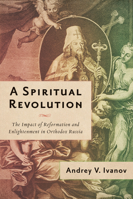A Spiritual Revolution: The Impact of Reformation and Enlightenment in Orthodox Russia, 17001825