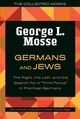 Germans and Jews: The Right, the Left, and the Search for a Third Force in Pre-Nazi Germany (The Collected Works of George L. Mosse)