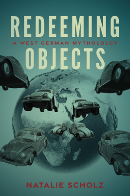 Redeeming Objects: A West German Mythology (George L. Mosse Series in the History of European Culture, Sexuality, and Ideas)