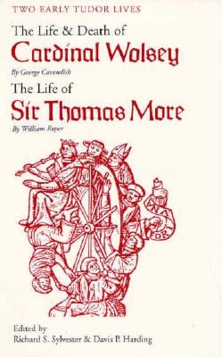 Two Early Tudor Lives: The Life and Death of Cardinal Wolsey by George Cavendish; The Life of Sir Thomas More by William Roper, George Cavendish,William Roper Two Early Tudor Lives: The Life and Death of Cardinal Wolsey by George Cavendish; The Life of Sir Thomas More by William Roper, George Cavendish,William Roper