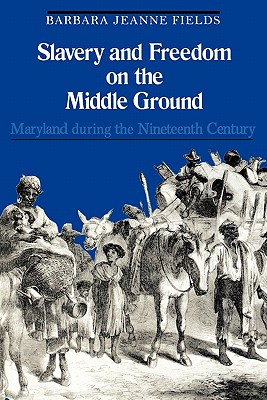 Slavery and Freedom on the Middle Ground: Maryland During the Nineteenth Century (Yale Historical Publications Series)