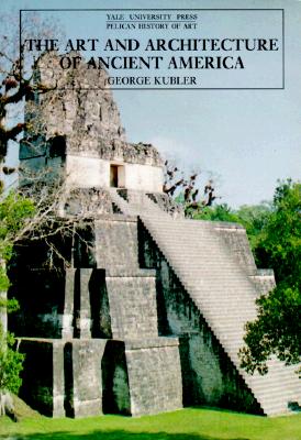 The Art and Architecture of Ancient America, Third Edition: The Mexican, Maya and Andean Peoples (The Yale University Press Pelican History of Art Series)