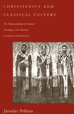 Image for Christianity and Classical Culture: The Metamorphosis of Natural Theology in the Christian Encounter With Hellenism