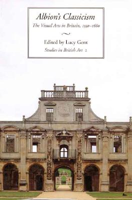 Albion's Classicism: The Visual Arts in Britain, 1550-1660 (Studies in British Art)